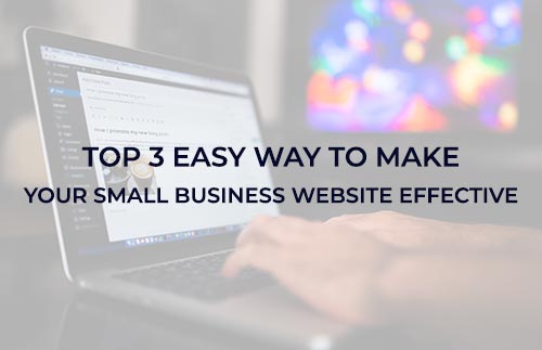 Top 3 Easy Ways to Make Your Small Business Website Effective